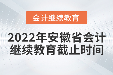 2022年安徽省會計繼續教育截止時間