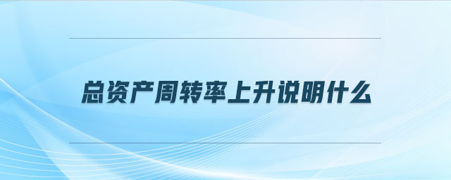 總資產周轉率上升說明什么