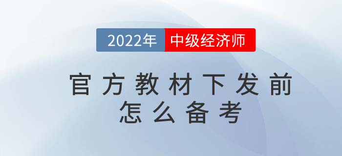 2022年中級經濟師官方教材下發前怎么備考？