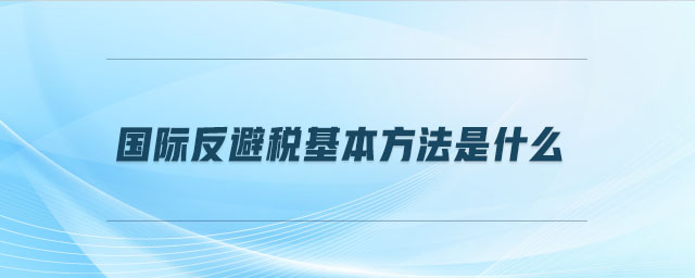 國際反避稅基本方法是什么