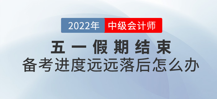 五一小長假結(jié)束，中級(jí)會(huì)計(jì)備考進(jìn)度落后太多怎么辦？