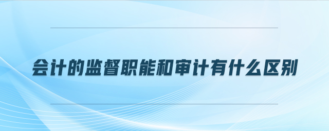 會計的監督職能和審計有什么區別