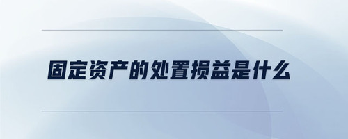 固定資產的處置損益是什么