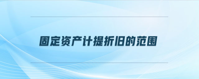 固定資產計提折舊的范圍