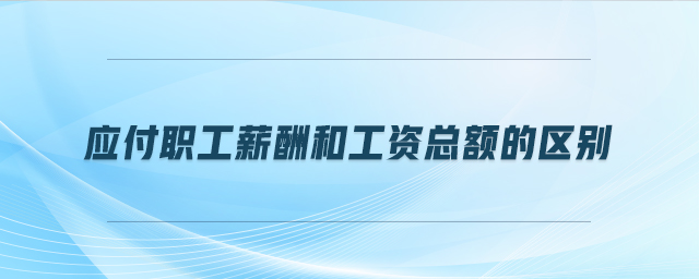應付職工薪酬和工資總額的區別