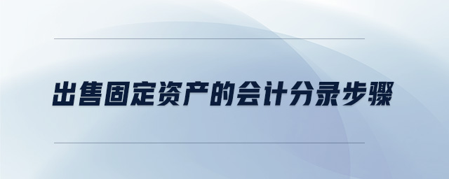 出售固定資產(chǎn)的會計分錄步驟