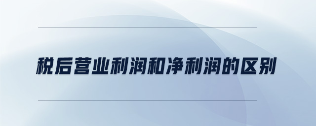 稅后營(yíng)業(yè)利潤(rùn)和凈利潤(rùn)的區(qū)別