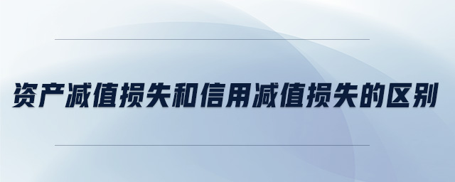 資產減值損失和信用減值損失的區別