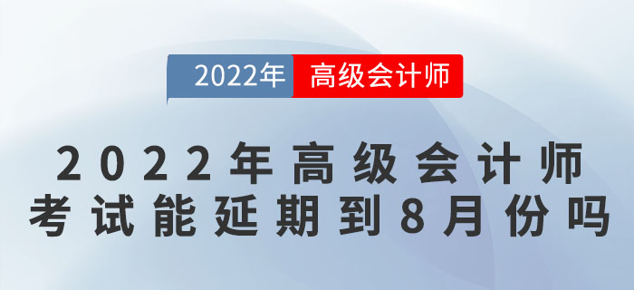 2022年高級會計師考試可能延期到8月份嗎？
