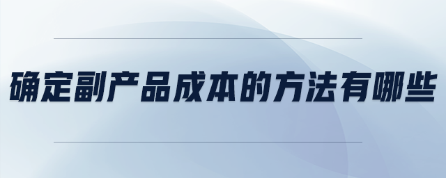 確定副產品成本的方法有哪些