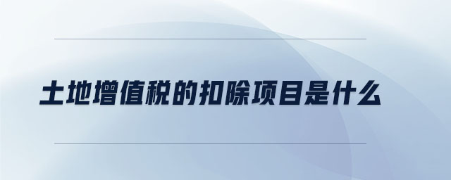 土地增值稅的扣除項目是什么