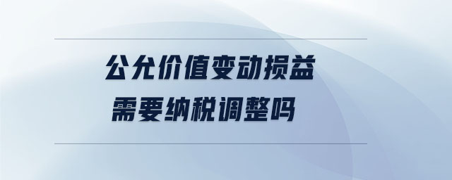 公允價值變動損益需要納稅調整嗎