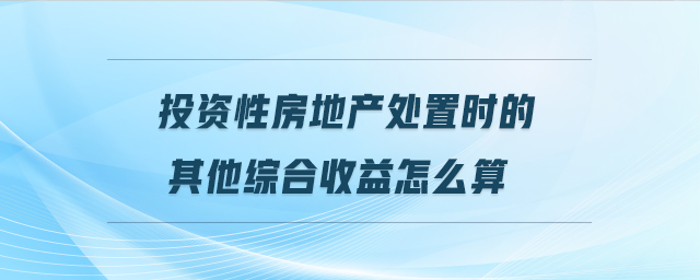 投資性房地產處置時的其他綜合收益怎么算