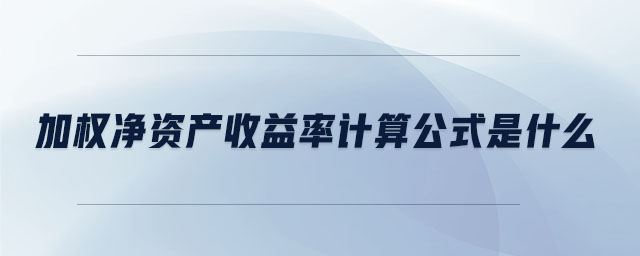 加權凈資產收益率計算公式是什么