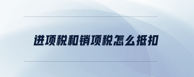 進項稅和銷項稅怎么抵扣