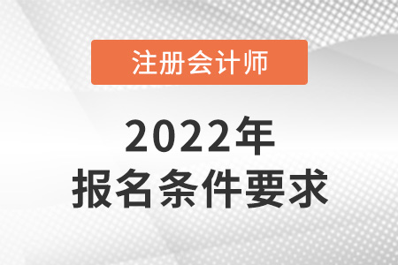 2022年吉林省注冊會計師報名條件和要求是什么？