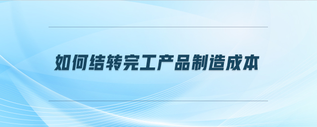如何結轉完工產品制造成本