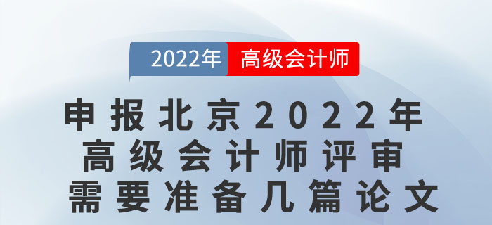 申報北京2022年度高級會計師評審需要準備幾篇論文？