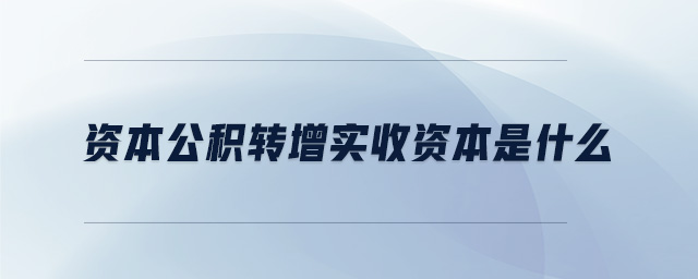資本公積轉增實收資本是什么