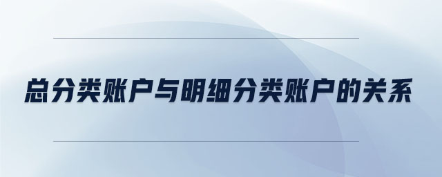 總分類賬戶與明細分類賬戶的關系