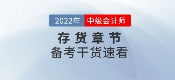 2022年中級會計實務備考存貨章節怎么學？干貨速看！