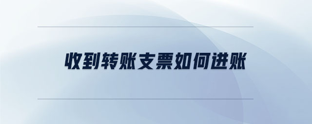 收到轉(zhuǎn)賬支票如何進(jìn)賬