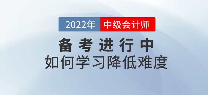 2022年中級會計師備考正在進行中，如何備考才能減低難度？
