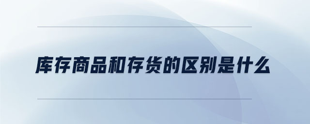 庫存商品和存貨的區別是什么