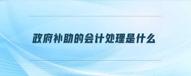 政府補(bǔ)助的會(huì)計(jì)處理是什么