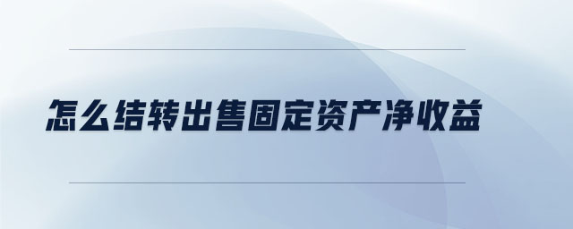 怎么結轉出售固定資產凈收益