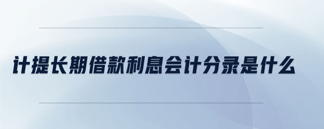 計(jì)提長期借款利息會計(jì)分錄是什么