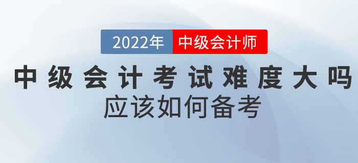 2022年中級會計考試難度大嗎？應該如何備考？
