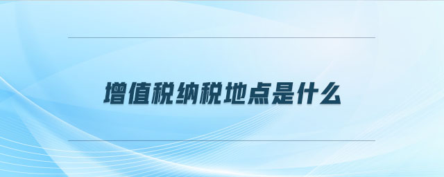增值稅納稅地點是什么