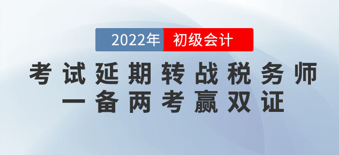 2022年初級會計考試延期，轉戰稅務師，一備兩考贏雙證！
