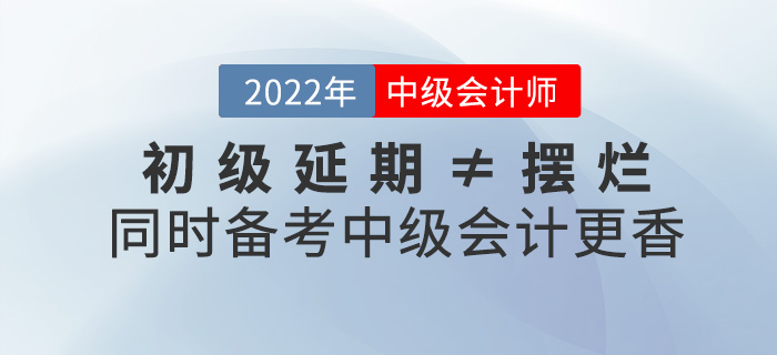 初級延期≠擺爛，同時備考2022中級會計師不香嗎？