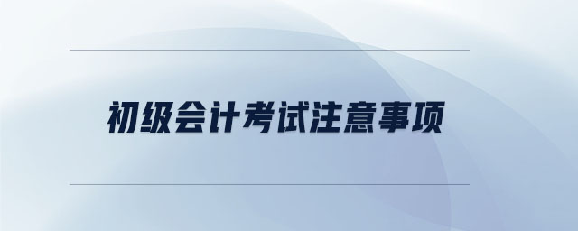 初級會計考試注意事項