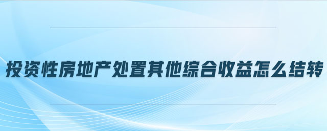 投資性房地產處置其他綜合收益怎么結轉
