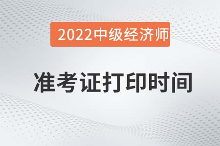2022年河南中級(jí)經(jīng)濟(jì)師準(zhǔn)考證打印時(shí)間是什么