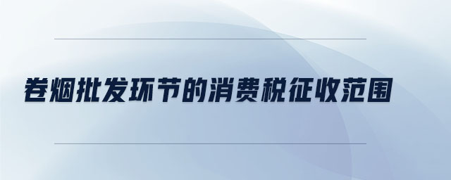 卷煙批發環節的消費稅征收范圍