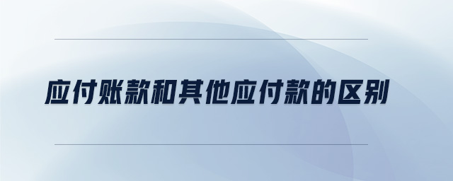 應付賬款和其他應付款的區別