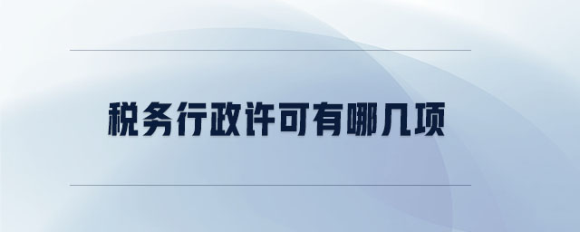 稅務(wù)行政許可有哪幾項(xiàng)