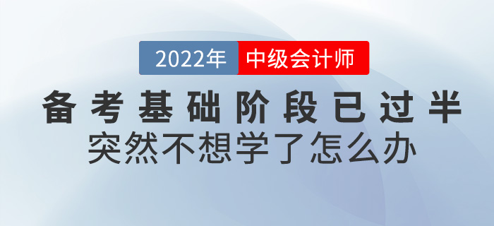 中級會計備考基礎(chǔ)階段已過半，突然不想學(xué)了怎么辦？