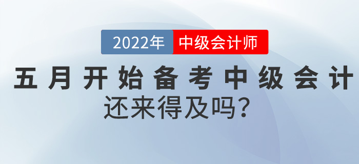 真誠發問！五月開始備考中級會計師，還來得及嗎？