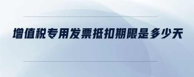 增值稅專用發票抵扣期限是多少天