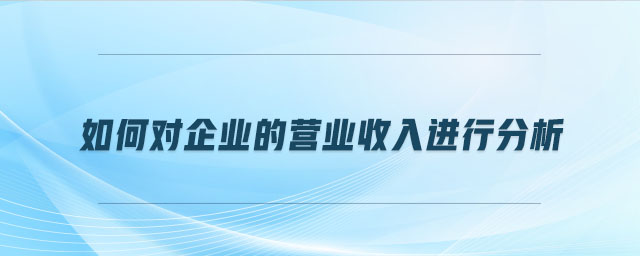 如何對企業的營業收入進行分析