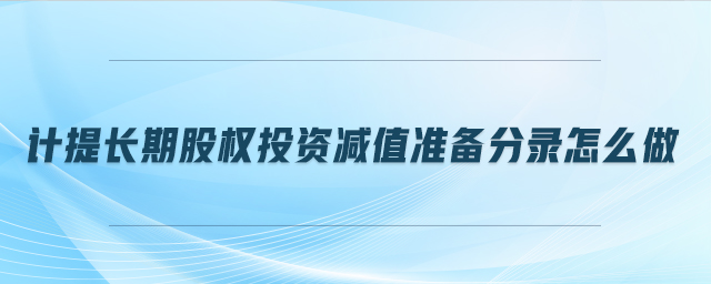 計提長期股權投資減值準備分錄怎么做
