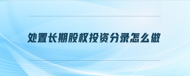處置長期股權投資分錄怎么做