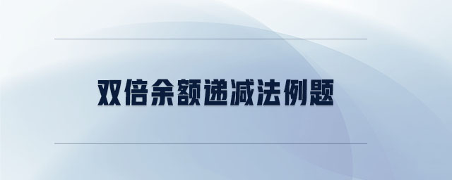雙倍余額遞減法例題