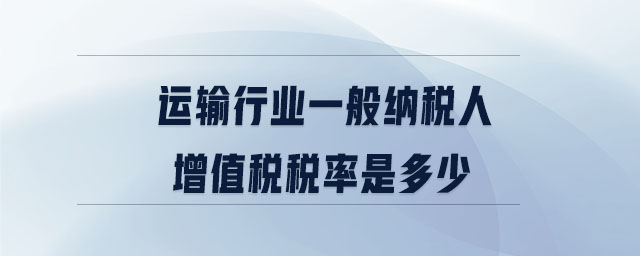 運輸行業一般納稅人增值稅稅率是多少