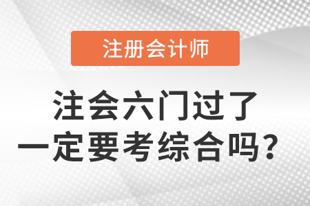 注會六門過了一定要考綜合嗎？